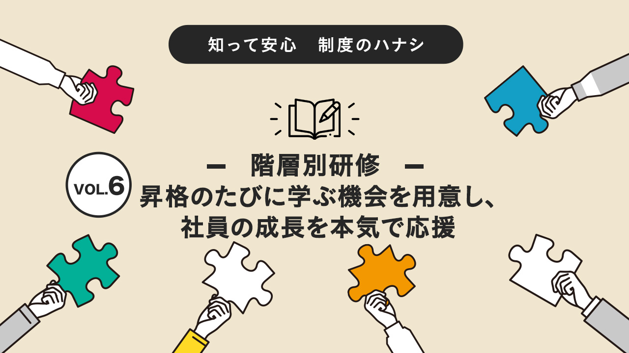 階層別研修：昇格のたびに学ぶ機会を用意し、社員の成長を本気で応援